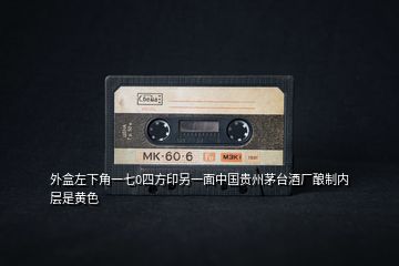 外盒左下角一七0四方印另一面中國貴州茅臺酒廠釀制內層是黃色