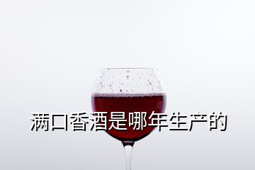 滿(mǎn)口香酒是哪年生產(chǎn)的