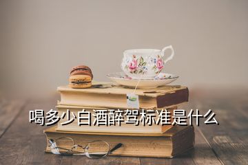 喝多少白酒醉駕標準是什么