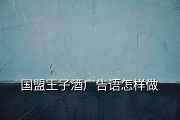 國(guó)盟王子酒廣告語(yǔ)怎樣做