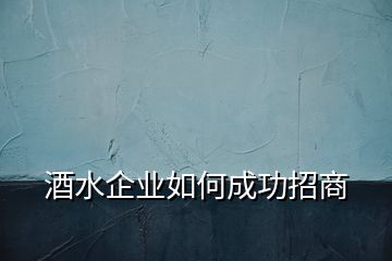 酒水企業(yè)如何成功招商