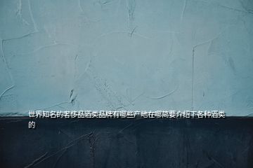 世界知名的奢侈品酒類品牌有哪些產地在哪簡要介紹下各種酒類的