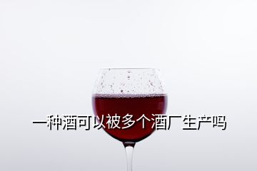 一種酒可以被多個(gè)酒廠生產(chǎn)嗎