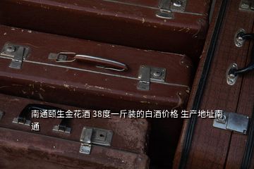 南通頤生金花酒 38度一斤裝的白酒價格 生產地址南通