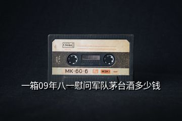 一箱09年八一慰問軍隊茅臺酒多少錢