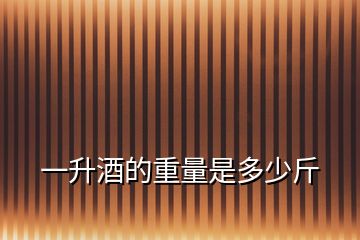 一升酒的重量是多少斤
