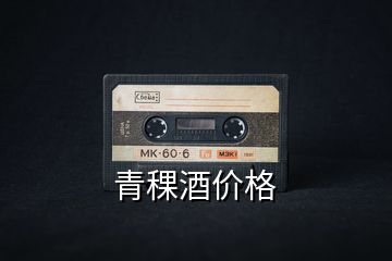 青稞酒價格