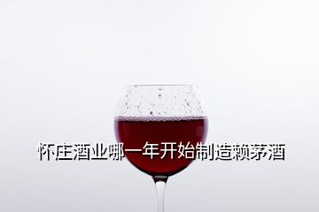 懷莊酒業(yè)哪一年開(kāi)始制造賴(lài)茅酒