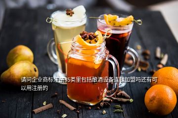 請問企業(yè)商標(biāo)注冊35類里包括釀酒設(shè)備連鎖加盟嗎還有可以用注冊的