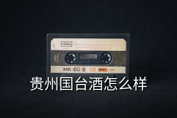貴州國臺(tái)酒怎么樣