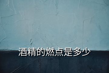 酒精的燃點是多少