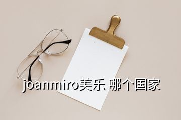 joanmiro美樂(lè) 哪個(gè)國(guó)家