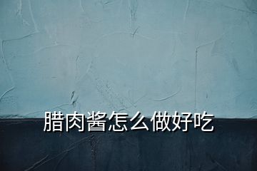 臘肉醬怎么做好吃