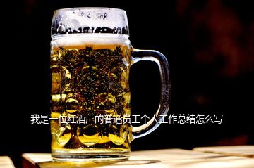 我是一位紅酒廠的普通員工個人工作總結(jié)怎么寫