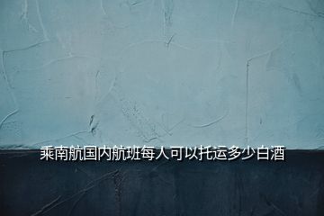 乘南航國(guó)內(nèi)航班每人可以托運(yùn)多少白酒