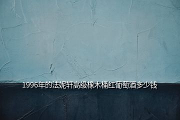 1996年的法妮軒高級(jí)橡木桶紅葡萄酒多少錢