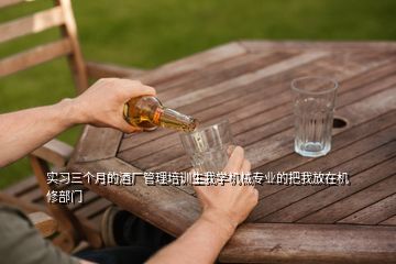 實(shí)習(xí)三個(gè)月的酒廠管理培訓(xùn)生我學(xué)機(jī)械專業(yè)的把我放在機(jī)修部門(mén)