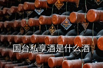 國(guó)臺(tái)私享酒是什么酒
