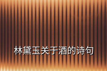 林黛玉關(guān)于酒的詩句
