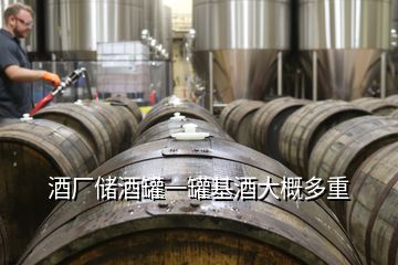 酒廠儲酒罐一罐基酒大概多重