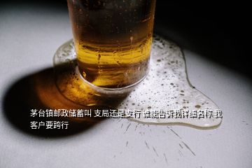 茅臺(tái)鎮(zhèn)郵政儲(chǔ)蓄叫 支局還是支行 誰(shuí)能告訴我詳細(xì)名稱(chēng) 我客戶(hù)要跨行