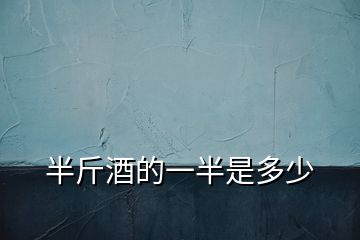 半斤酒的一半是多少
