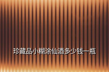 珍藏品小糊涂仙酒多少錢(qián)一瓶