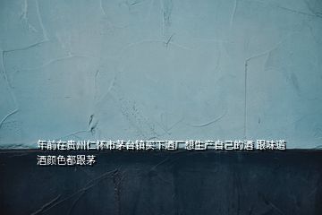 年前在貴州仁懷市茅臺(tái)鎮(zhèn)買下酒廠想生產(chǎn)自己的酒 跟味道酒顏色都跟茅