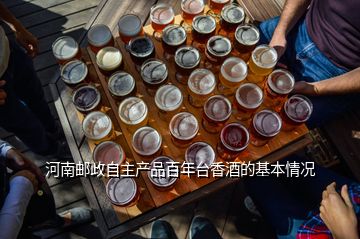 河南郵政自主產(chǎn)品百年臺香酒的基本情況