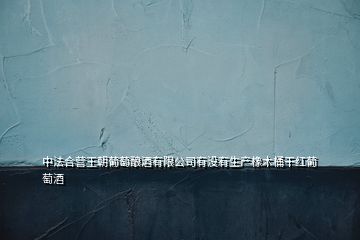 中法合營王朝葡萄釀酒有限公司有沒有生產(chǎn)橡木桶干紅葡萄酒