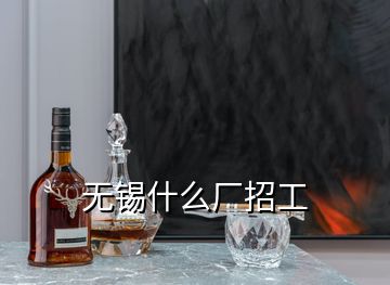 無(wú)錫什么廠招工