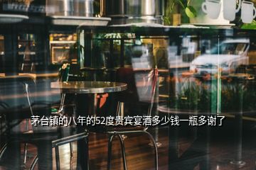 茅臺(tái)鎮(zhèn)的八年的52度貴賓宴酒多少錢(qián)一瓶多謝了