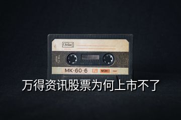 萬(wàn)得資訊股票為何上市不了