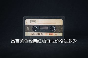昌吉紫色經(jīng)典紅酒每瓶價格是多少