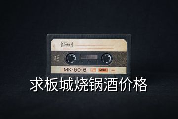 求板城燒鍋酒價格