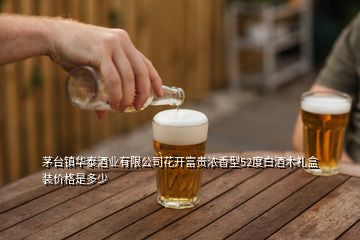 茅臺(tái)鎮(zhèn)華泰酒業(yè)有限公司花開(kāi)富貴濃香型52度白酒木禮盒裝價(jià)格是多少