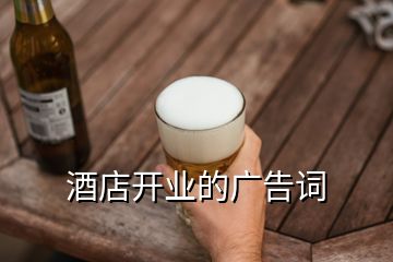 酒店開業(yè)的廣告詞
