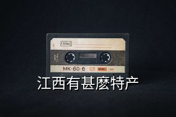 江西有甚麼特產(chǎn)