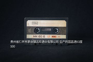 貴州省仁懷市茅臺鎮(zhèn)古珍酒業(yè)有限公司 生產(chǎn)的國昌酒53度 500
