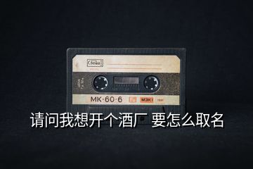 請(qǐng)問(wèn)我想開(kāi)個(gè)酒廠 要怎么取名