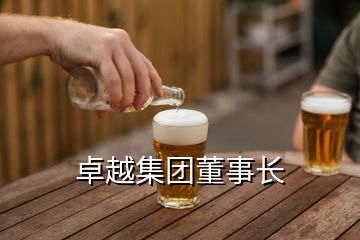 卓越集團(tuán)董事長(zhǎng)