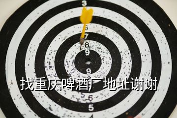 找重慶啤酒廠(chǎng)地址謝謝