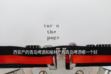 西安產(chǎn)的青島啤酒和榆林產(chǎn)的青島啤灑哪一個好