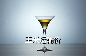 玉米運(yùn)輸價(jià)