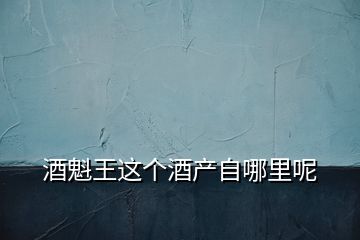酒魁王這個酒產(chǎn)自哪里呢
