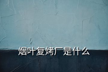 煙葉復烤廠是什么