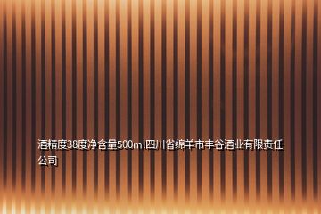 酒精度38度凈含量500ml四川省綿羊市豐谷酒業(yè)有限責任公司