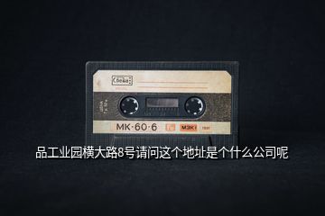 品工業(yè)園橫大路8號請問這個地址是個什么公司呢