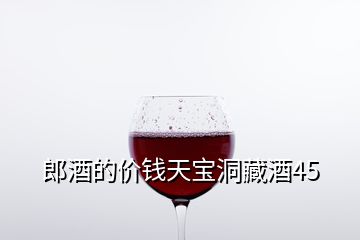 郎酒的價(jià)錢天寶洞藏酒45
