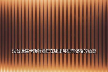 煙臺(tái)張?jiān)？ㄋ固鼐魄f在哪里哪里有張?jiān)５木瀑u(mài)